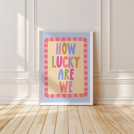 How Lucky Are We Poster Print